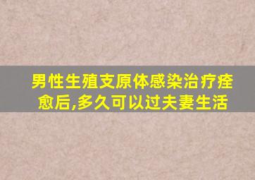 男性生殖支原体感染治疗痊愈后,多久可以过夫妻生活