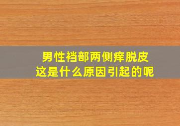 男性裆部两侧痒脱皮这是什么原因引起的呢