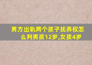 男方出轨两个孩子抚养权怎么判男孩12岁,女孩4岁