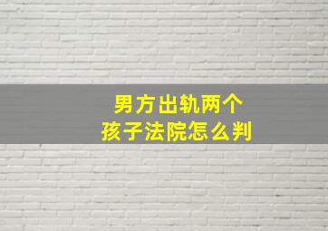 男方出轨两个孩子法院怎么判