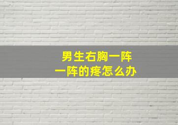 男生右胸一阵一阵的疼怎么办