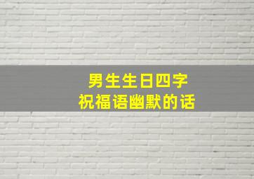 男生生日四字祝福语幽默的话