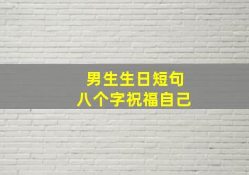 男生生日短句八个字祝福自己