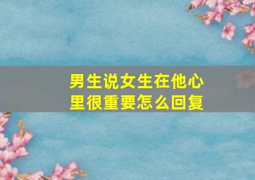 男生说女生在他心里很重要怎么回复