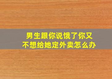 男生跟你说饿了你又不想给她定外卖怎么办