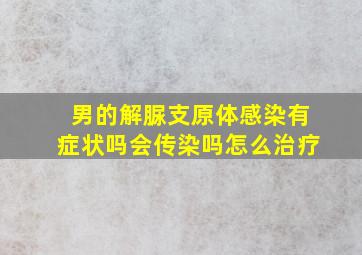 男的解脲支原体感染有症状吗会传染吗怎么治疗