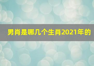 男肖是哪几个生肖2021年的