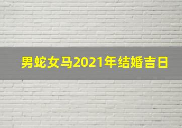 男蛇女马2021年结婚吉日