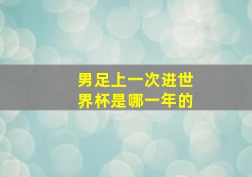 男足上一次进世界杯是哪一年的