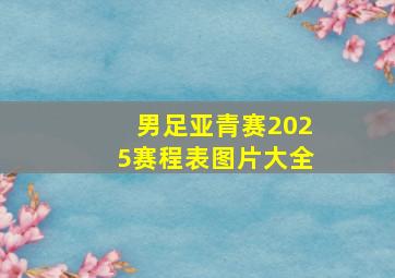 男足亚青赛2025赛程表图片大全