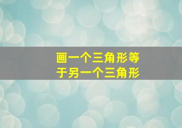 画一个三角形等于另一个三角形