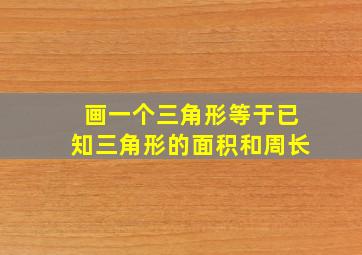 画一个三角形等于已知三角形的面积和周长