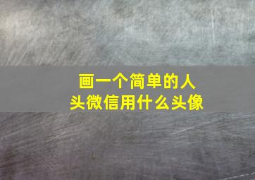 画一个简单的人头微信用什么头像