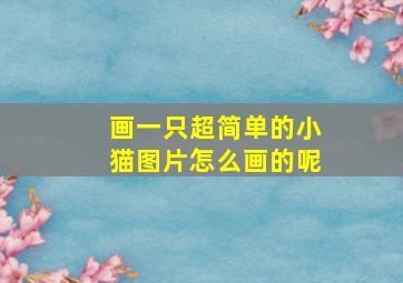 画一只超简单的小猫图片怎么画的呢