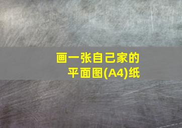 画一张自己家的平面图(A4)纸