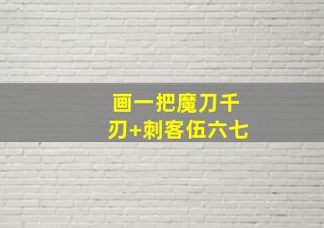 画一把魔刀千刃+刺客伍六七