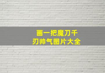 画一把魔刀千刃帅气图片大全