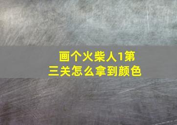 画个火柴人1第三关怎么拿到颜色