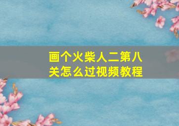 画个火柴人二第八关怎么过视频教程