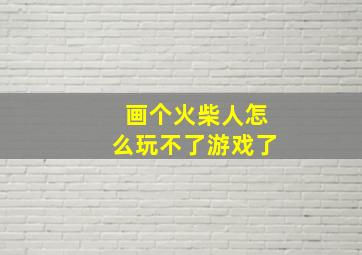 画个火柴人怎么玩不了游戏了