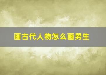 画古代人物怎么画男生