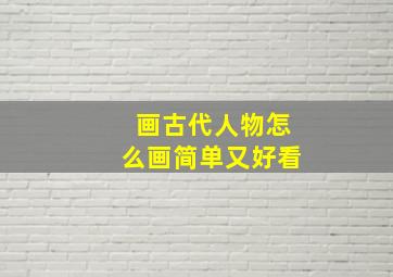 画古代人物怎么画简单又好看