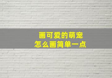 画可爱的萌宠怎么画简单一点