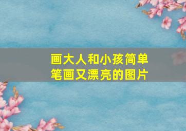 画大人和小孩简单笔画又漂亮的图片