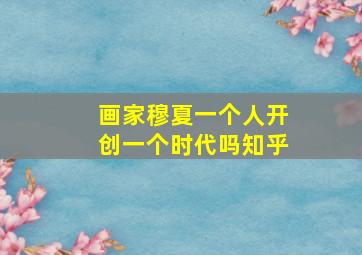 画家穆夏一个人开创一个时代吗知乎