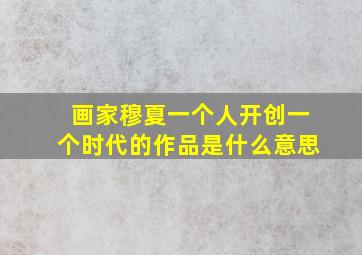 画家穆夏一个人开创一个时代的作品是什么意思