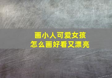 画小人可爱女孩怎么画好看又漂亮