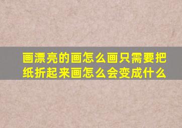 画漂亮的画怎么画只需要把纸折起来画怎么会变成什么