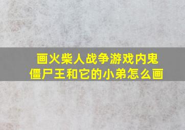 画火柴人战争游戏内鬼僵尸王和它的小弟怎么画