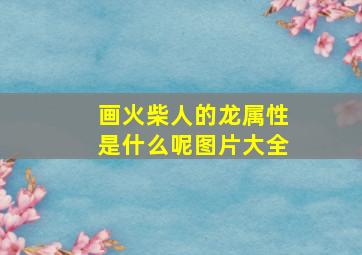 画火柴人的龙属性是什么呢图片大全