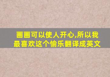 画画可以使人开心,所以我最喜欢这个愉乐翻译成英文