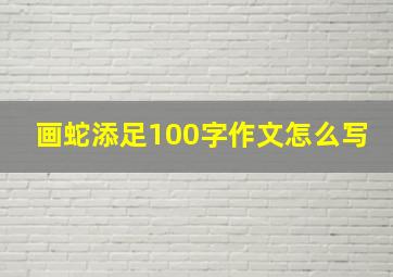 画蛇添足100字作文怎么写