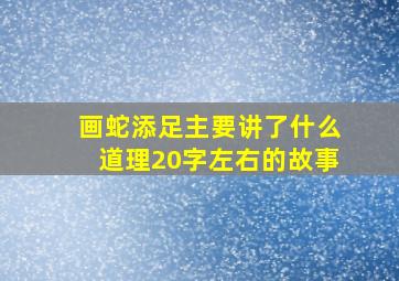 画蛇添足主要讲了什么道理20字左右的故事