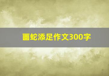 画蛇添足作文300字