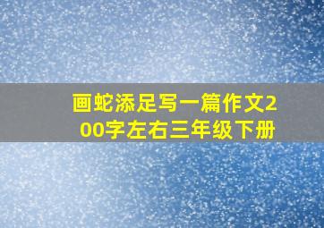 画蛇添足写一篇作文200字左右三年级下册