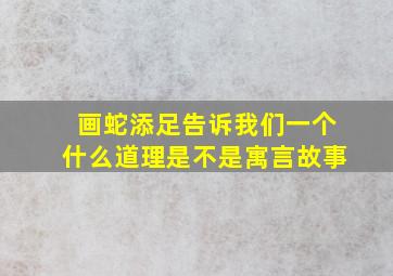 画蛇添足告诉我们一个什么道理是不是寓言故事