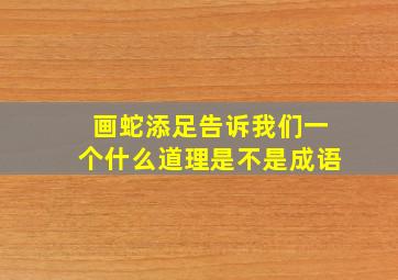 画蛇添足告诉我们一个什么道理是不是成语