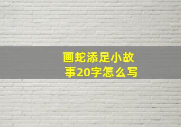 画蛇添足小故事20字怎么写