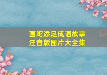 画蛇添足成语故事注音版图片大全集