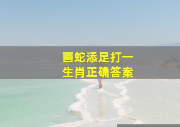 画蛇添足打一生肖正确答案