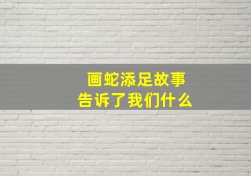 画蛇添足故事告诉了我们什么