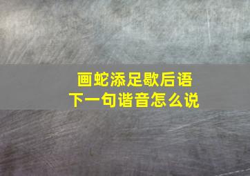 画蛇添足歇后语下一句谐音怎么说