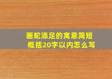 画蛇添足的寓意简短概括20字以内怎么写