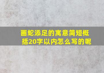 画蛇添足的寓意简短概括20字以内怎么写的呢