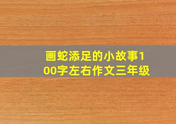 画蛇添足的小故事100字左右作文三年级