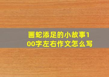 画蛇添足的小故事100字左右作文怎么写